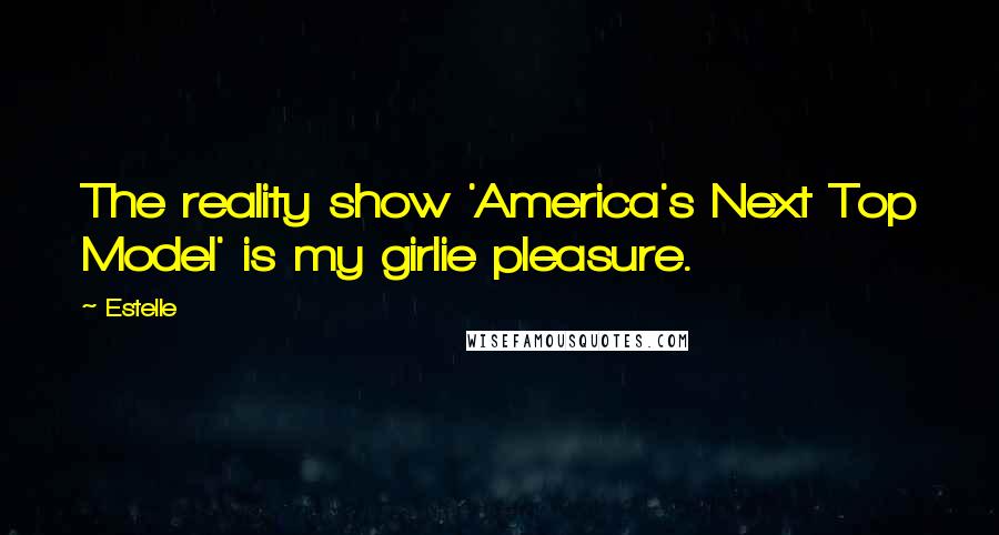 Estelle Quotes: The reality show 'America's Next Top Model' is my girlie pleasure.