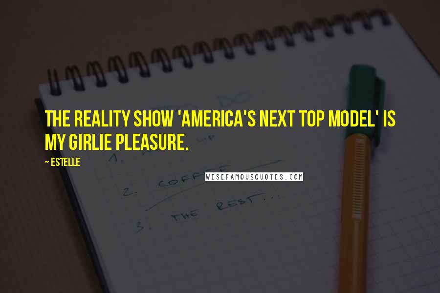 Estelle Quotes: The reality show 'America's Next Top Model' is my girlie pleasure.