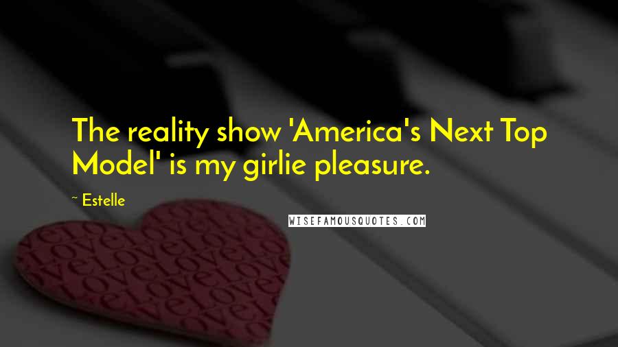 Estelle Quotes: The reality show 'America's Next Top Model' is my girlie pleasure.