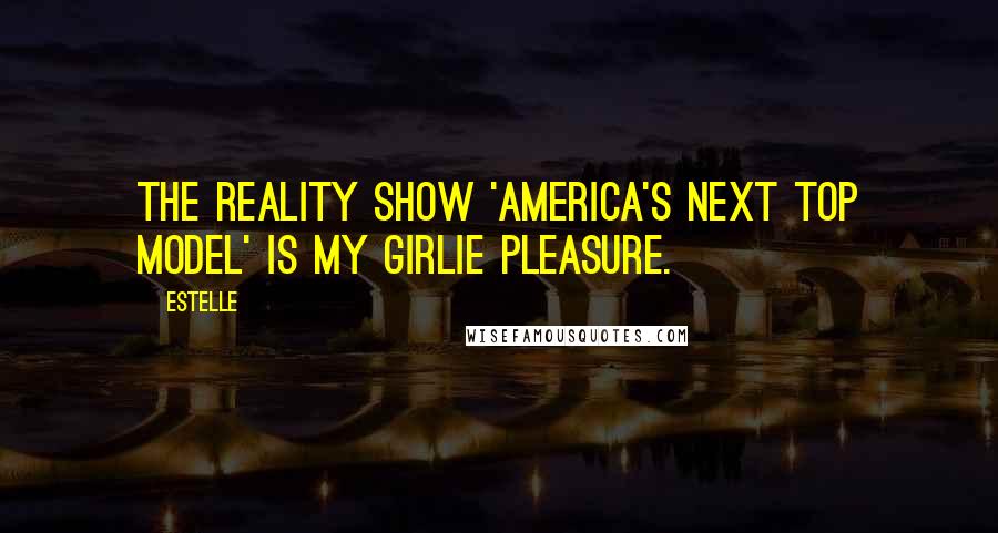Estelle Quotes: The reality show 'America's Next Top Model' is my girlie pleasure.