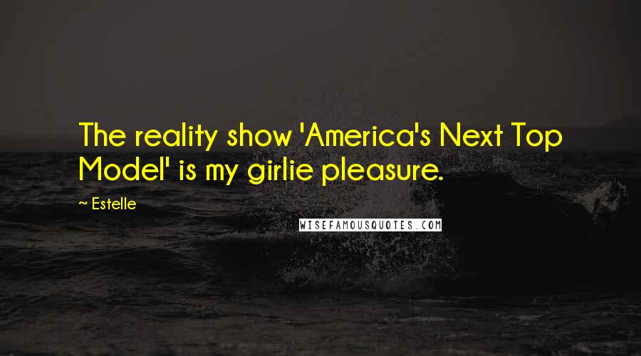 Estelle Quotes: The reality show 'America's Next Top Model' is my girlie pleasure.