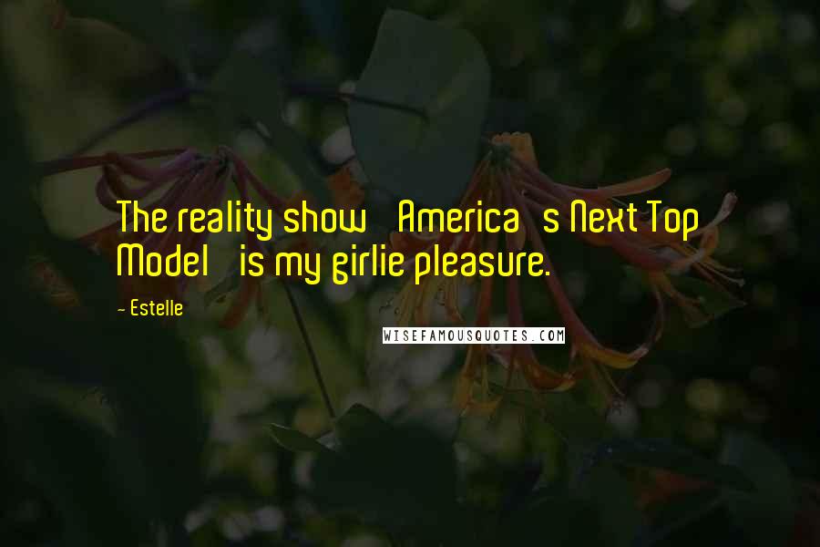 Estelle Quotes: The reality show 'America's Next Top Model' is my girlie pleasure.