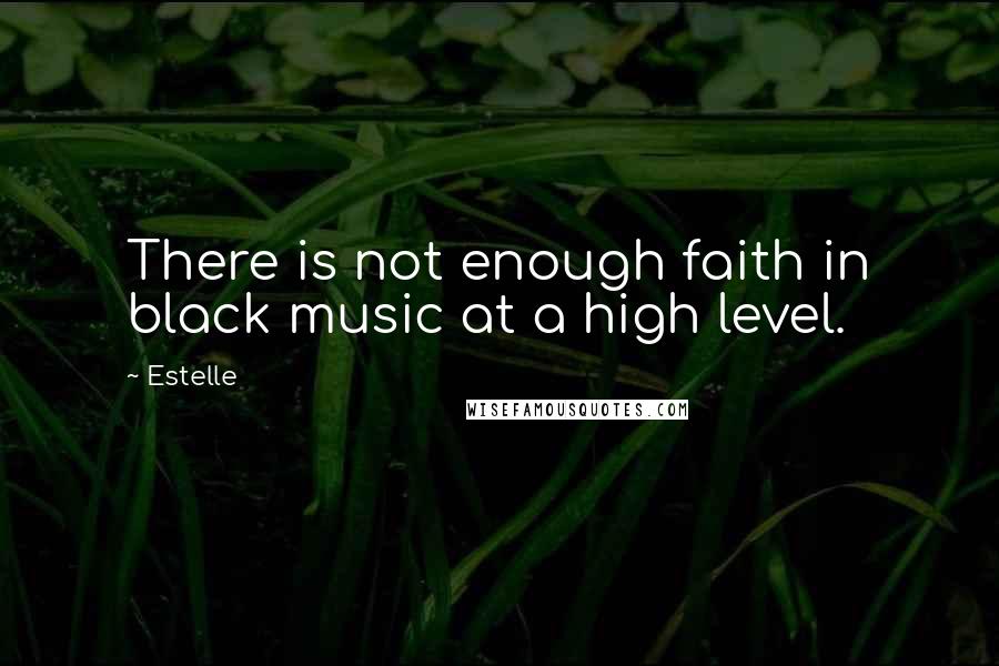 Estelle Quotes: There is not enough faith in black music at a high level.