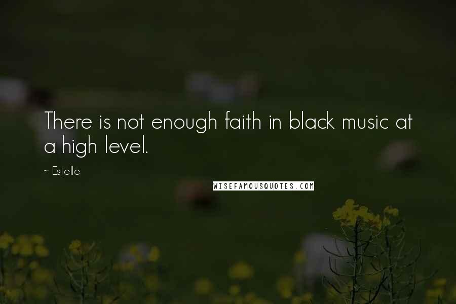 Estelle Quotes: There is not enough faith in black music at a high level.