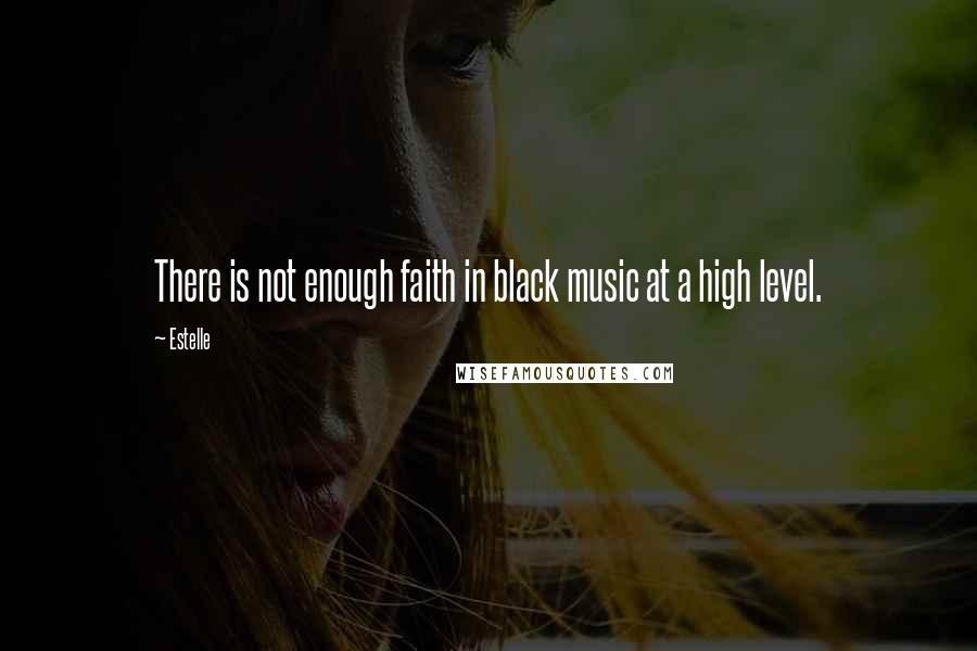 Estelle Quotes: There is not enough faith in black music at a high level.