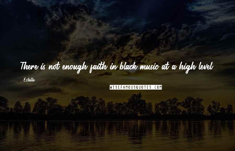 Estelle Quotes: There is not enough faith in black music at a high level.