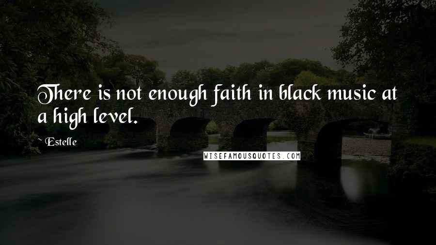 Estelle Quotes: There is not enough faith in black music at a high level.