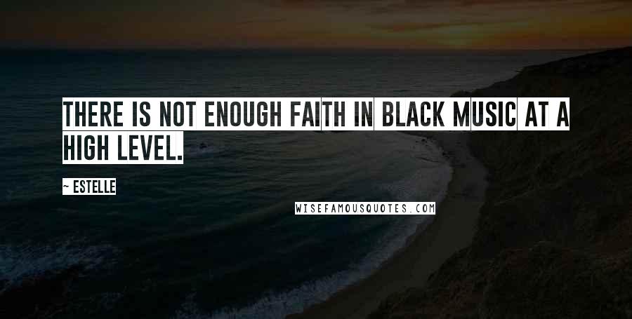 Estelle Quotes: There is not enough faith in black music at a high level.