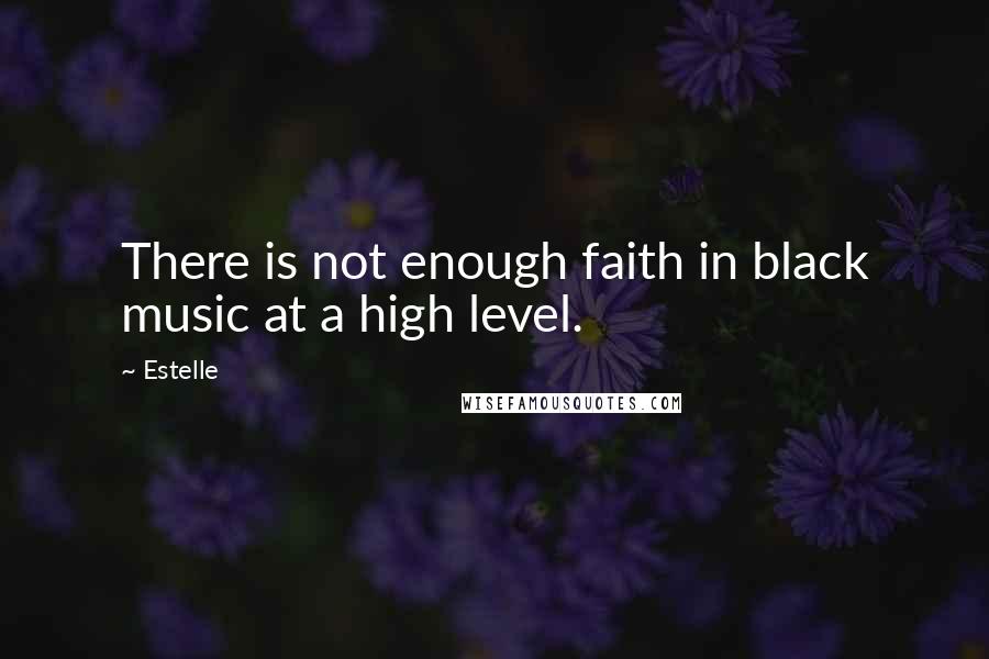 Estelle Quotes: There is not enough faith in black music at a high level.