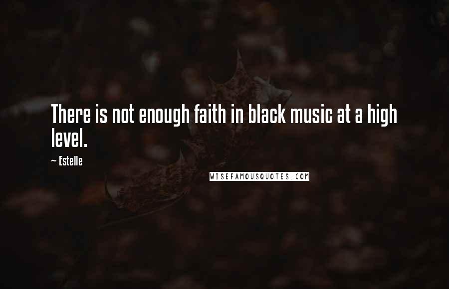 Estelle Quotes: There is not enough faith in black music at a high level.