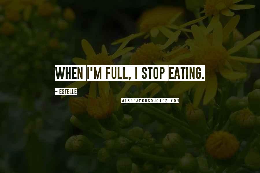 Estelle Quotes: When I'm full, I stop eating.