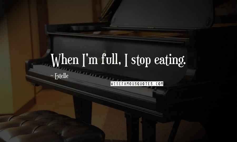 Estelle Quotes: When I'm full, I stop eating.