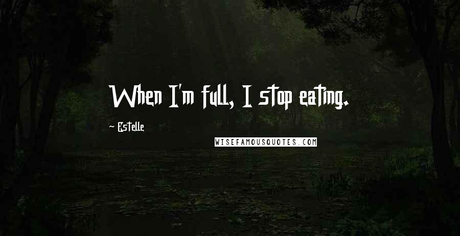 Estelle Quotes: When I'm full, I stop eating.