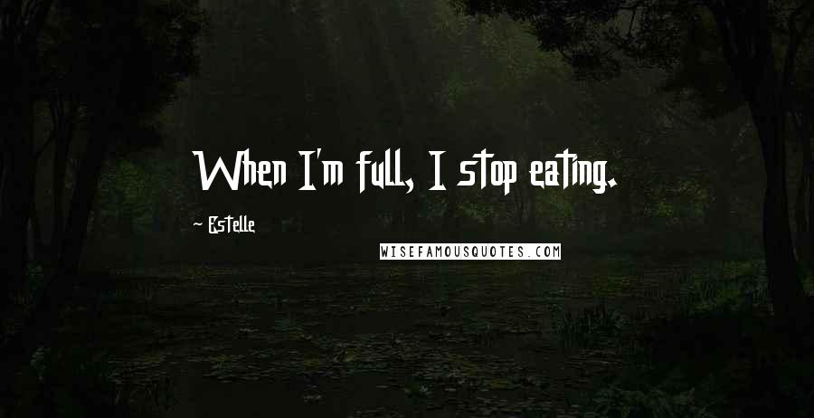 Estelle Quotes: When I'm full, I stop eating.
