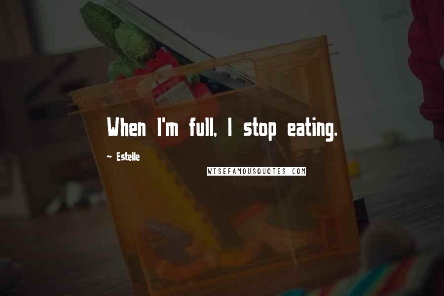 Estelle Quotes: When I'm full, I stop eating.