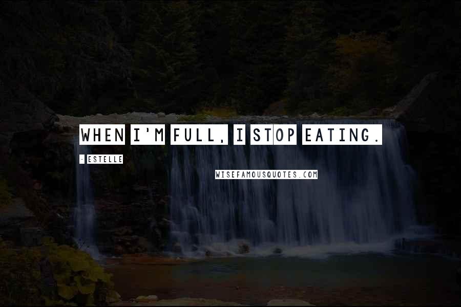 Estelle Quotes: When I'm full, I stop eating.