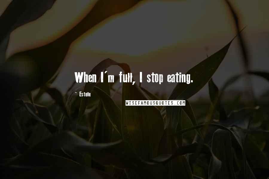 Estelle Quotes: When I'm full, I stop eating.