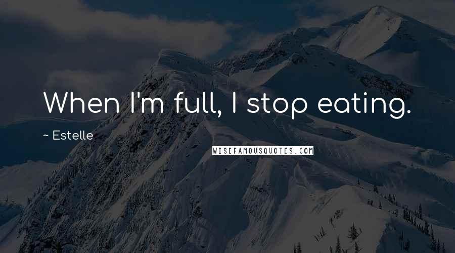 Estelle Quotes: When I'm full, I stop eating.