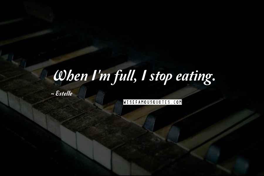 Estelle Quotes: When I'm full, I stop eating.