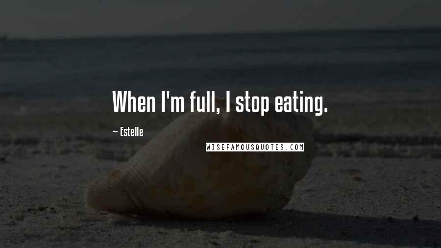 Estelle Quotes: When I'm full, I stop eating.