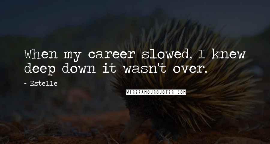 Estelle Quotes: When my career slowed, I knew deep down it wasn't over.