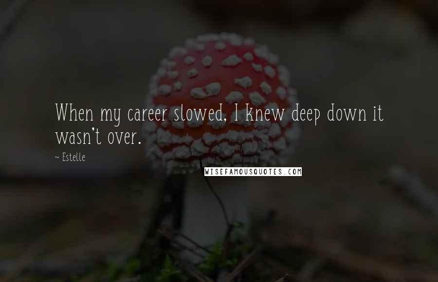 Estelle Quotes: When my career slowed, I knew deep down it wasn't over.