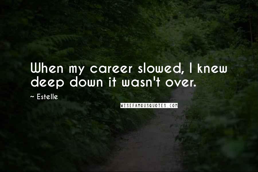 Estelle Quotes: When my career slowed, I knew deep down it wasn't over.