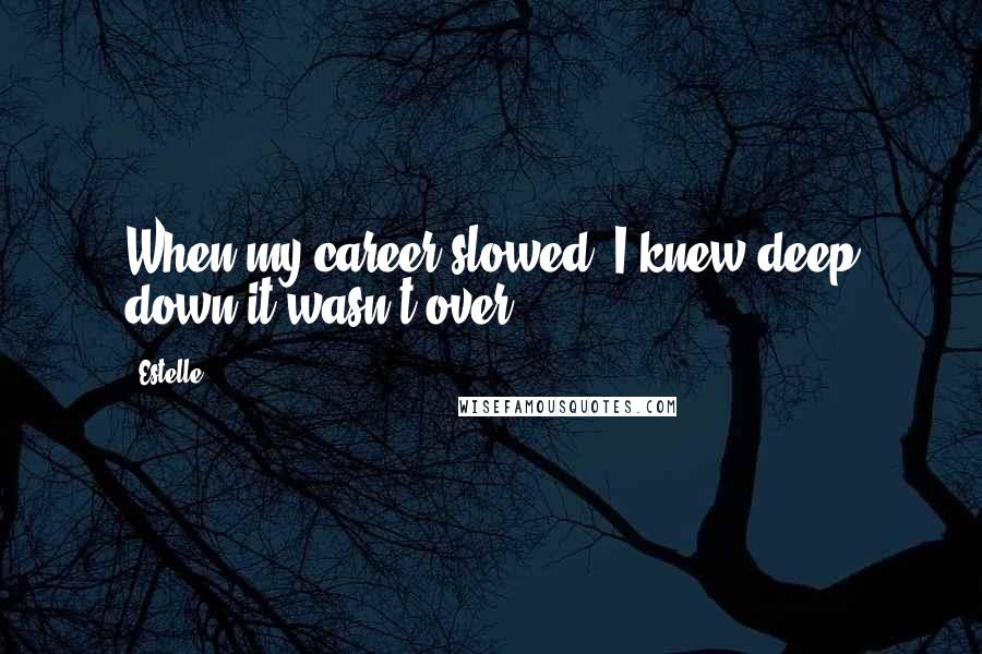 Estelle Quotes: When my career slowed, I knew deep down it wasn't over.