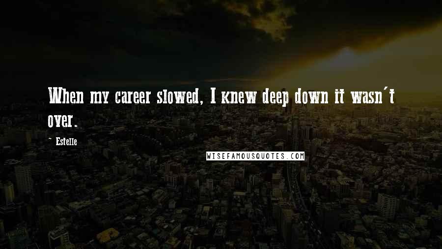 Estelle Quotes: When my career slowed, I knew deep down it wasn't over.