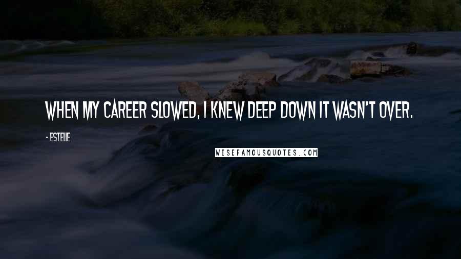 Estelle Quotes: When my career slowed, I knew deep down it wasn't over.