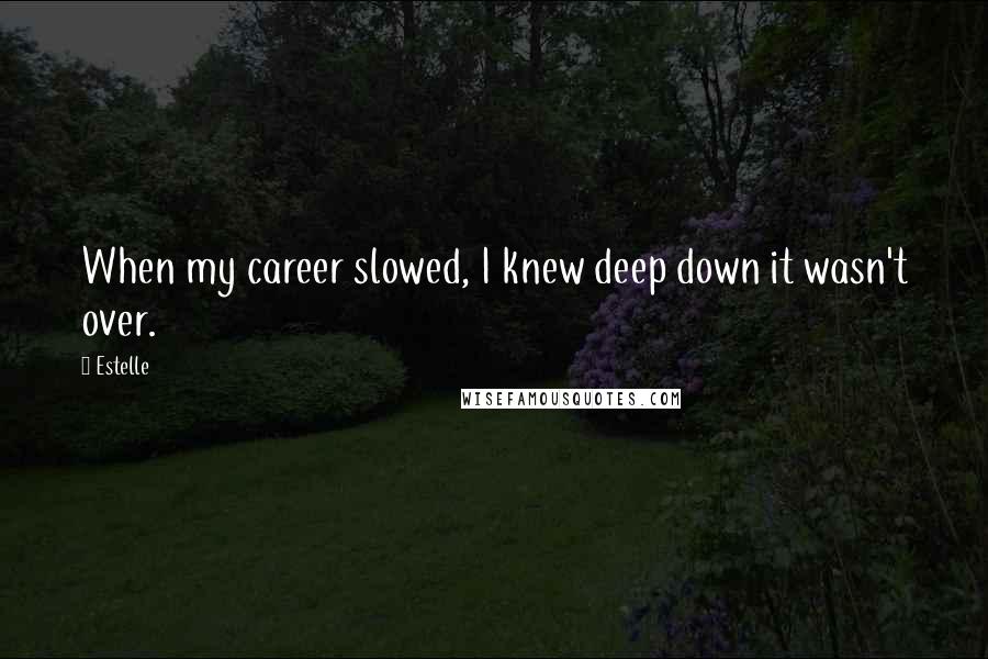 Estelle Quotes: When my career slowed, I knew deep down it wasn't over.