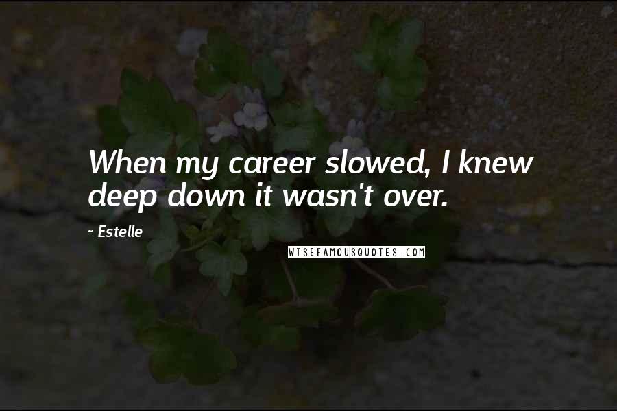 Estelle Quotes: When my career slowed, I knew deep down it wasn't over.