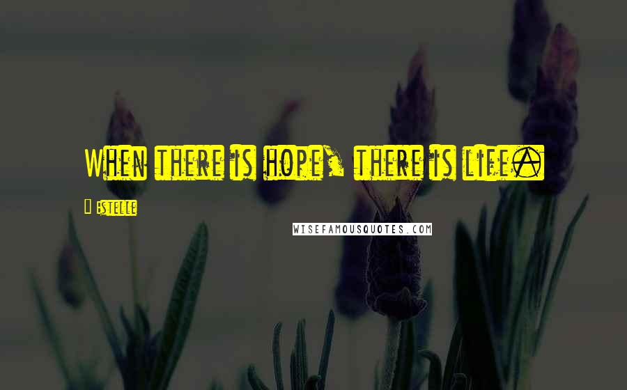 Estelle Quotes: When there is hope, there is life.
