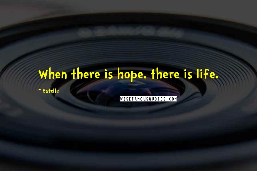 Estelle Quotes: When there is hope, there is life.