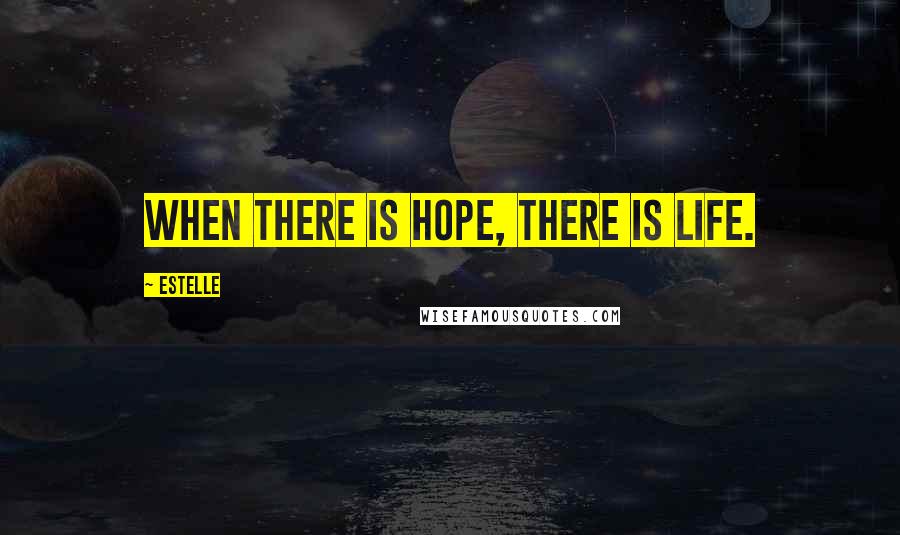 Estelle Quotes: When there is hope, there is life.