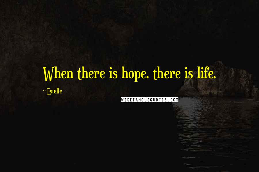 Estelle Quotes: When there is hope, there is life.