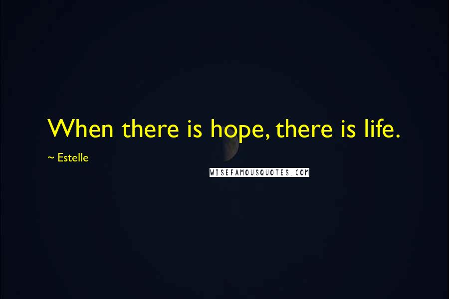 Estelle Quotes: When there is hope, there is life.