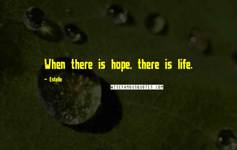 Estelle Quotes: When there is hope, there is life.