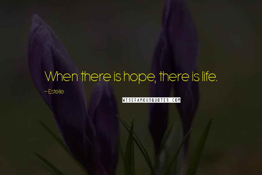 Estelle Quotes: When there is hope, there is life.