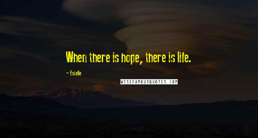 Estelle Quotes: When there is hope, there is life.