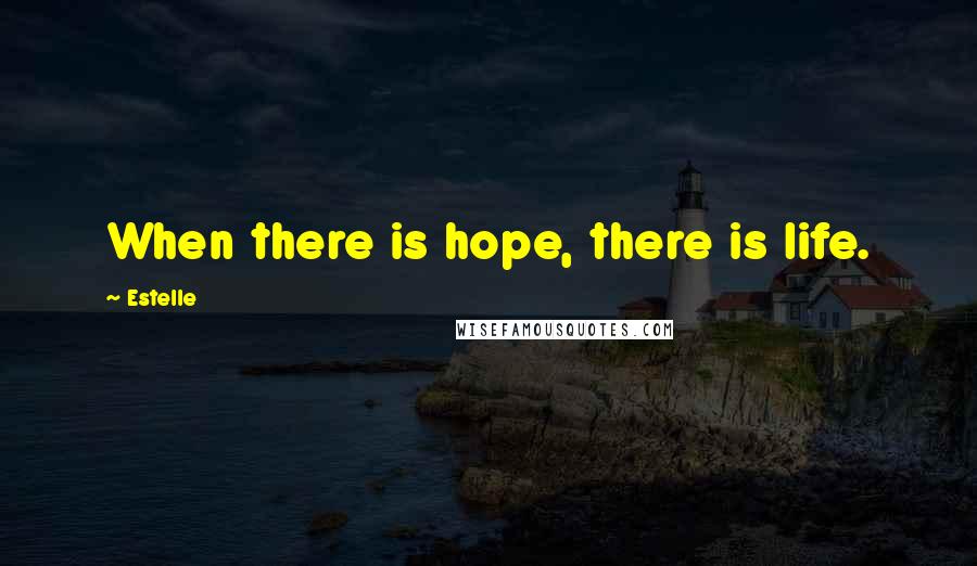 Estelle Quotes: When there is hope, there is life.