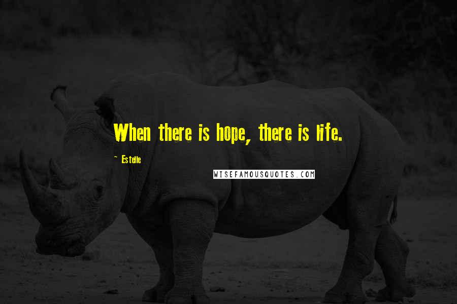 Estelle Quotes: When there is hope, there is life.