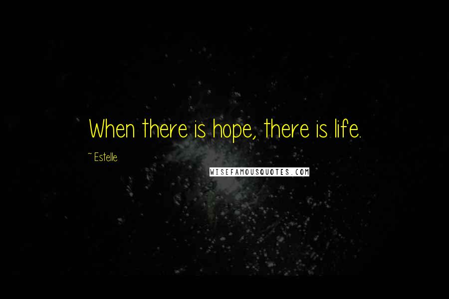 Estelle Quotes: When there is hope, there is life.