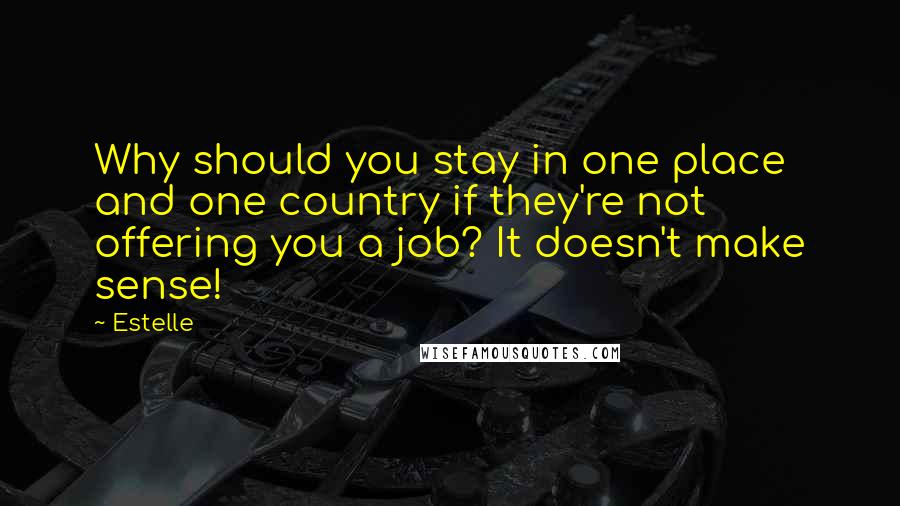 Estelle Quotes: Why should you stay in one place and one country if they're not offering you a job? It doesn't make sense!