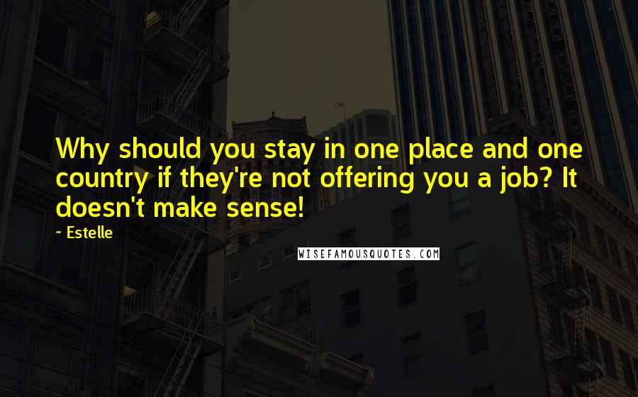 Estelle Quotes: Why should you stay in one place and one country if they're not offering you a job? It doesn't make sense!