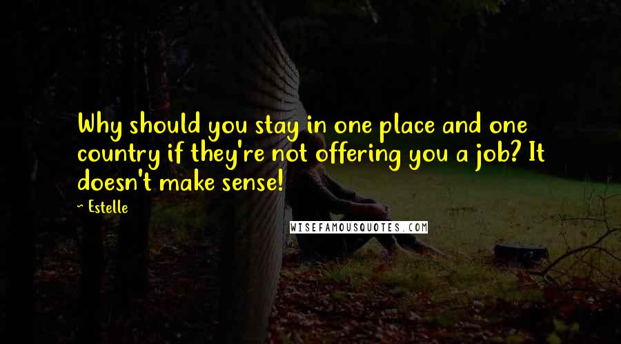 Estelle Quotes: Why should you stay in one place and one country if they're not offering you a job? It doesn't make sense!