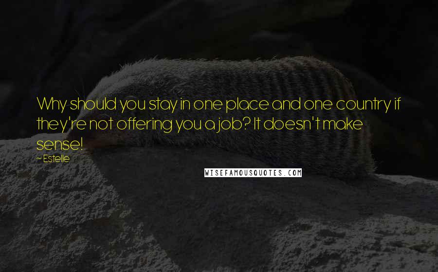 Estelle Quotes: Why should you stay in one place and one country if they're not offering you a job? It doesn't make sense!