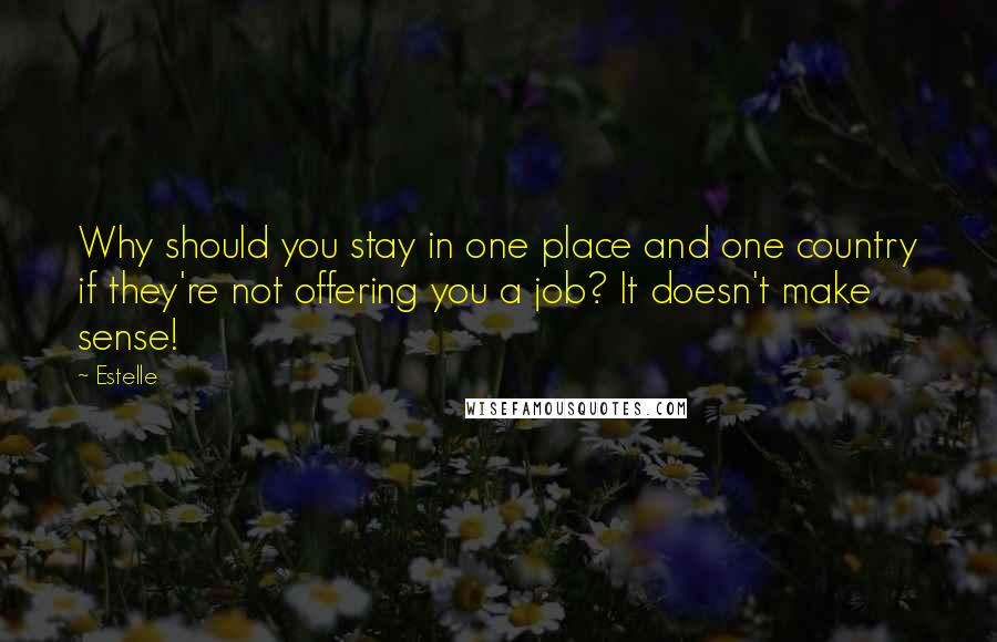 Estelle Quotes: Why should you stay in one place and one country if they're not offering you a job? It doesn't make sense!