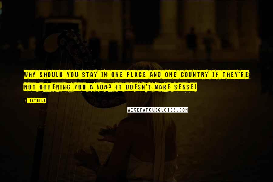 Estelle Quotes: Why should you stay in one place and one country if they're not offering you a job? It doesn't make sense!