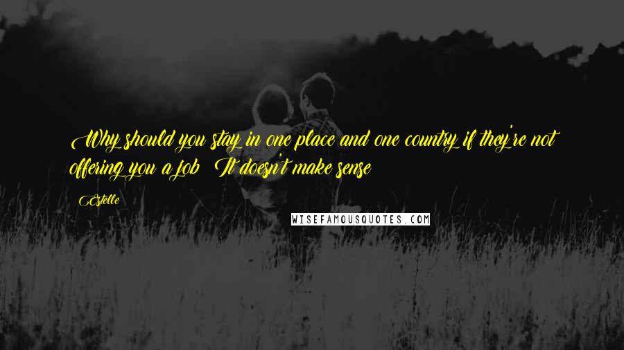 Estelle Quotes: Why should you stay in one place and one country if they're not offering you a job? It doesn't make sense!
